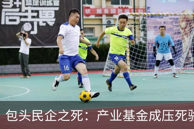 包头民企之死:产业基金成压死骆驼的稻草