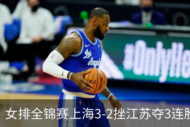 女排全锦赛上海3-2挫江苏夺3连胜 浙江破北京金身