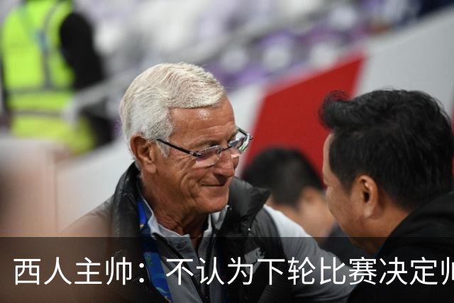 西人主帅:不认为下轮比赛决定帅位;唯一让我生气的是无法赢球